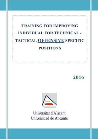 2016
TRAINING FOR IMPROVING
INDIVIDUAL FOR TECHNICAL -
TACTICAL OFFENSIVE SPECIFIC
POSITIONS
 