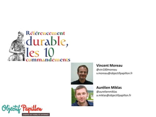 Aurélien Miklas
@aurelienmiklas
a.miklas@objectifpapillon.fr
Vincent Moreau
@vin100moreau
v.moreau@objectifpapillon.fr
 