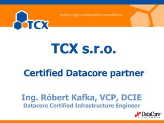 TCX s.r.o.
Certified Datacore partner

Ing. Róbert Kafka, VCP, DCIE
Datacore Certified Infrastructure Engineer
 
