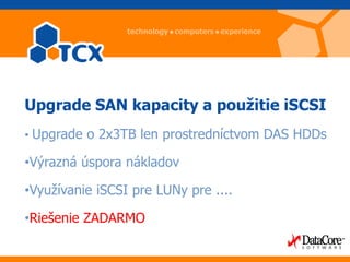 Upgrade SAN kapacity a použitie iSCSI
• Upgrade o 2x3TB len prostredníctvom DAS HDDs

•Výrazná úspora nákladov

•Využívanie iSCSI pre LUNy pre ....

•Riešenie ZADARMO
 