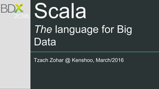 Scala
The language for Big
Data
Tzach Zohar @ Kenshoo, March/2016
 