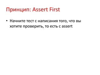 Принцип: Assert First
• Начните тест с написания того, что вы
  хотите проверить, то есть с assert
 