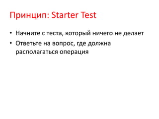 Принцип: Starter Test
• Начните с теста, который ничего не делает
• Ответьте на вопрос, где должна
  располагаться операция
 