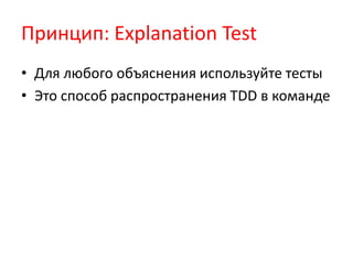Принцип: Explanation Test
• Для любого объяснения используйте тесты
• Это способ распространения TDD в команде
 