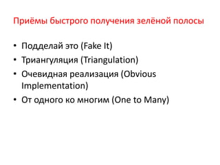 Приёмы быстрого получения зелёной полосы

• Подделай это (Fake It)
• Триангуляция (Triangulation)
• Очевидная реализация (Obvious
  Implementation)
• От одного ко многим (One to Many)
 