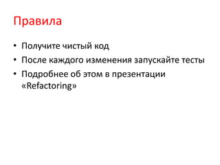 Правила
• Получите чистый код
• После каждого изменения запускайте тесты
• Подробнее об этом в презентации
  «Refactoring»
 