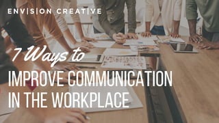 7 Ways to 
improveCommunication
intheWorkplace
 