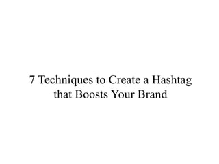 7 Techniques to Create a Hashtag
that Boosts Your Brand
 