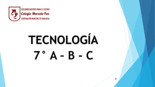 TECNOLOGÍA
7° A – B - C
1
 