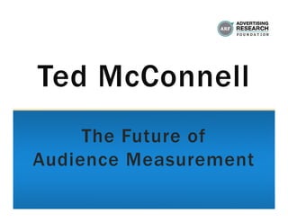 Ted McConnell
     The Future of
Audience Measurement
 