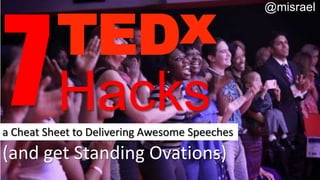 (and get Standing Ovations)
@misrael
TEDx
a Cheat Sheet to Delivering Awesome Speeches
Hacks
 