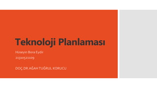 Teknoloji Planlaması
Hüseyin Bora Eydir
21310521109
DOÇ.DR.AĞAHTUĞRUL KORUCU
 