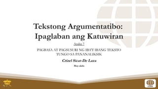 Tekstong Argumentatibo:
Ipaglaban ang Katuwiran
Aralin 7
PAGBASA AT PAGSUSURI NG IBA’T IBANG TEKSTO
TUNGO SA PANANALIKSIK
Crizel Sicat-De Laza
May-akda
 