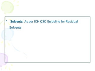 • Solvents: As per ICH Q3C Guideline for Residual
Solvents
 