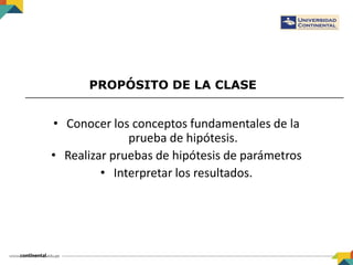 PROPÓSITO DE LA CLASE
• Conocer los conceptos fundamentales de la
prueba de hipótesis.
• Realizar pruebas de hipótesis de parámetros
• Interpretar los resultados.