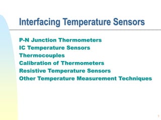 1
Interfacing Temperature Sensors
P-N Junction Thermometers
IC Temperature Sensors
Thermocouples
Calibration of Thermometers
Resistive Temperature Sensors
Other Temperature Measurement Techniques
 