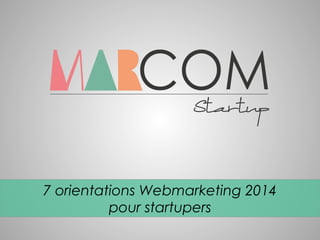 7 orientations Webmarketing 2014
pour startupers

 