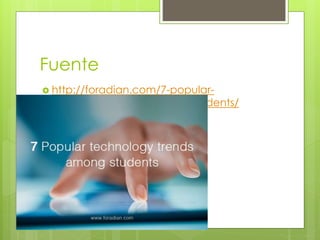 Fuente
 http://foradian.com/7-popular-
technology-trends-among-students/
 