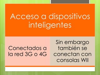 Acceso a dispositivos
inteligentes
Conectados a
la red 3G o 4G
Sin embargo
también se
conectan con
consolas WII
 