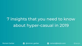 7 insights that you need to know
about hyper-casual in 2019
Roman Garbar @roman_garbar roman@tenjin.com
 