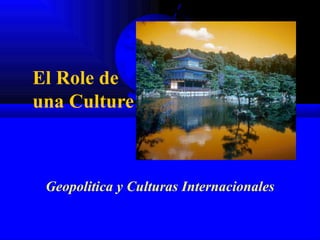 El Role de
una Culture



 Geopolitica y Culturas Internacionales
 