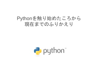 Pythonを触り始めたころから
現在までのふりかえり
 