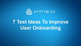 7 Test Ideas To Improve
User Onboarding
 