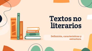 Textos no
literarios
Definición, características y
estructura.
 