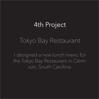 4th Project
Tokyo Bay Restaurant
I designed a new lunch menu for
the Tokyo Bay Restaurant in Clem-
son, South Carolina.
 
