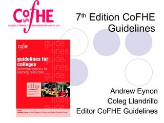7 th  Edition CoFHE Guidelines Andrew Eynon Coleg Llandrillo Editor CoFHE Guidelines 