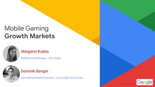 Confidential & ProprietaryConfidential & Proprietary
Mobile Gaming
Growth Markets
Margaret Kuleta
Mobile Growth Manager - CEE, Google
Dominik Benger
International Growth Consultant - Tech & Apps CEE, Google
 
