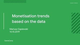 Proprietary + ConﬁdentialProprietary + Conﬁdential
GameCamp
Mariusz Gąsiewski
14.10.2019
Monetisation trends
based on the data
 