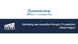 Optimising user acquisition through LTV prediction
Róbert Magyar
Warsaw 14 -15 October 2019
 
