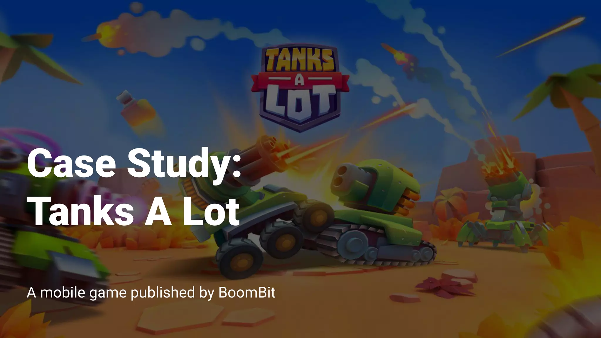 Case Study 1:
Tanks A Lot
Case Study:
Tanks A Lot
A mobile game published by BoomBit
 