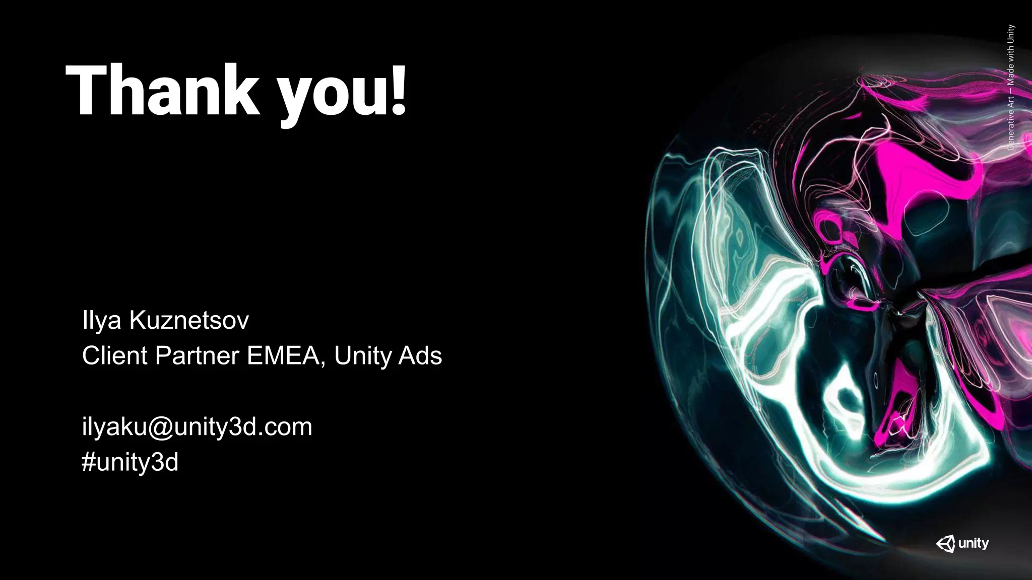 GenerativeArt—MadewithUnity
Thank you!
Ilya Kuznetsov
Client Partner EMEA, Unity Ads
ilyaku@unity3d.com
#unity3d
 