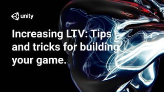 Increasing LTV: Tips
and tricks for building
your game.
 