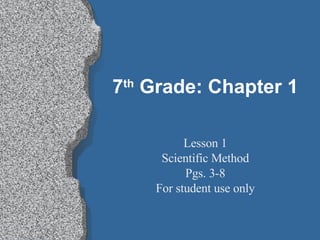 7 th  Grade: Chapter 1 Lesson 1 Scientific Method Pgs. 3-8 For student use only 