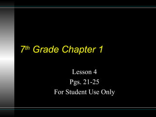 7 th  Grade Chapter 1 Lesson 4 Pgs. 21-25 For Student Use Only 