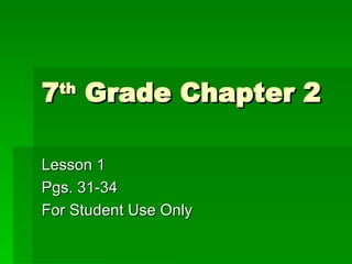 7 th  Grade Chapter 2 Lesson 1 Pgs. 31-34 For Student Use Only 