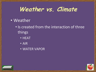 Weather vs. Climate Weather Is created from the interaction of three things HEAT AIR WATER VAPOR