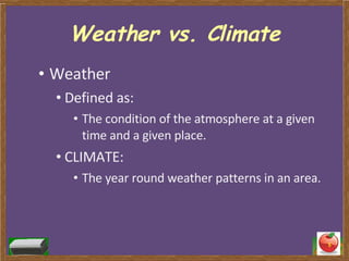 Weather vs. Climate Weather Defined as: The condition of the atmosphere at a given time and a given place. CLIMATE: The year round weather patterns in an area.