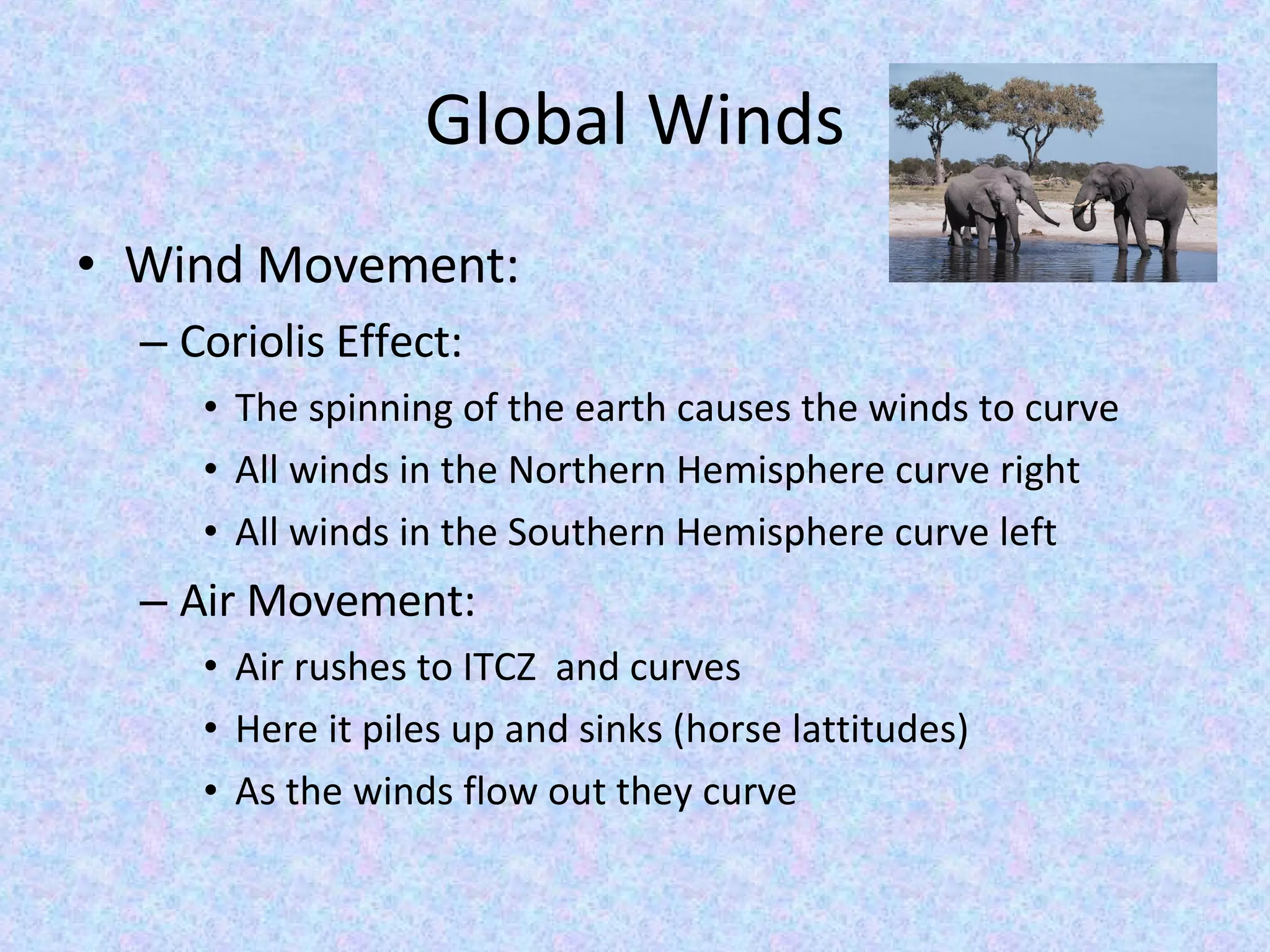 Global Winds Wind Movement: Coriolis Effect: The spinning of the earth causes the winds to curve All winds in the Northern Hemisphere curve right All winds in the Southern Hemisphere curve left Air Movement: Air rushes to ITCZ  and curves Here it piles up and sinks (horse lattitudes) As the winds flow out they curve 