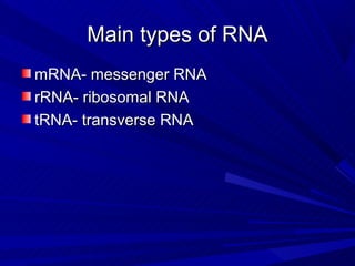 Main types of RNA
mRNA- messenger RNA
rRNA- ribosomal RNA
tRNA- transverse RNA
 