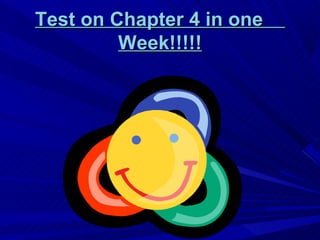 Test on Chapter 4 in one
         Week!!!!!
 