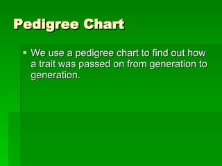 Pedigree Chart We use a pedigree chart to find out how a trait was passed on from generation to generation.  