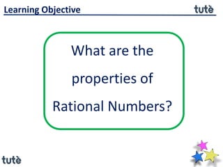 What are the
properties of
Rational Numbers?
Learning Objective
 