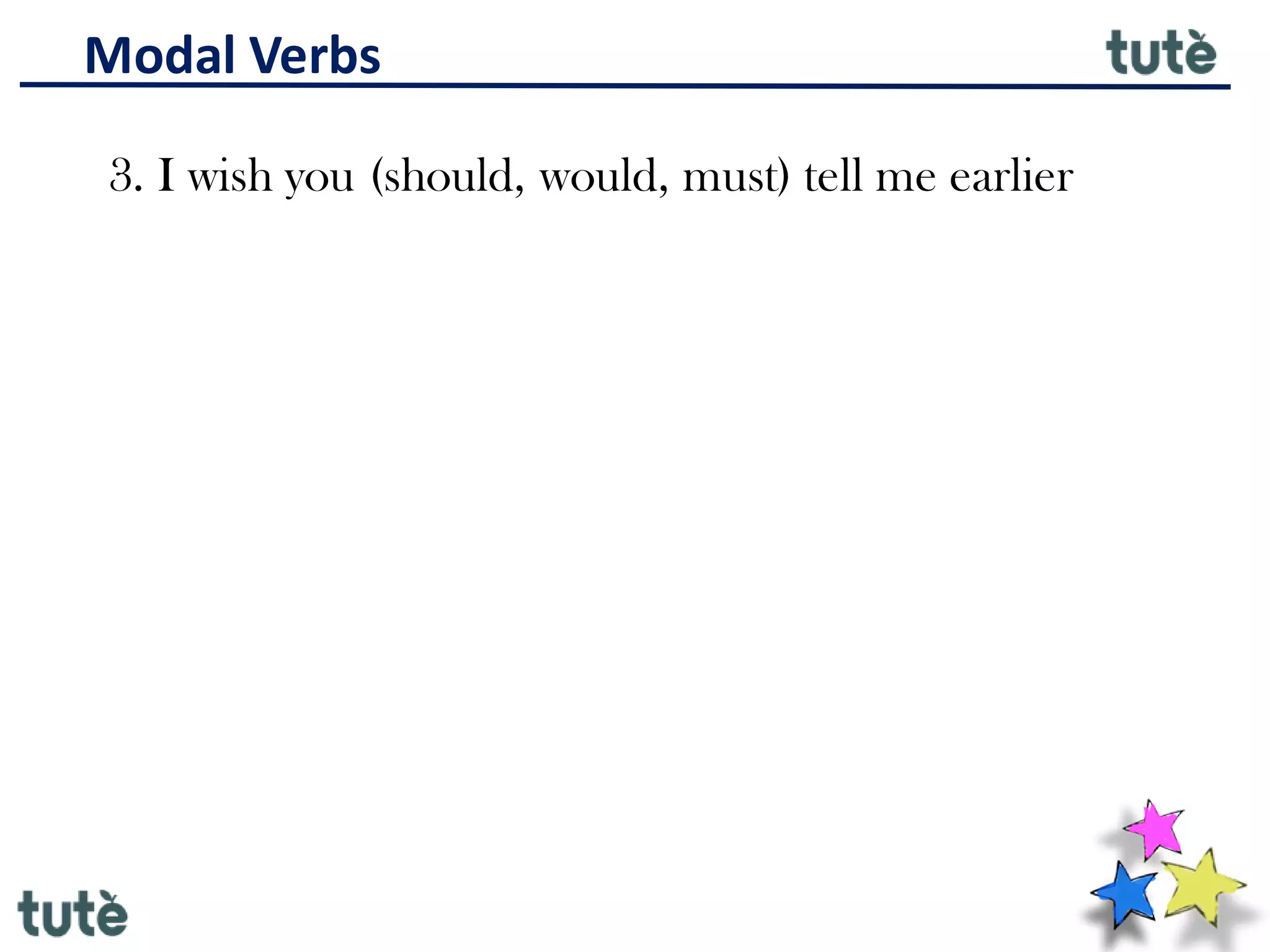 Modal Verbs
3. I wish you (should, would, must) tell me earlier
 