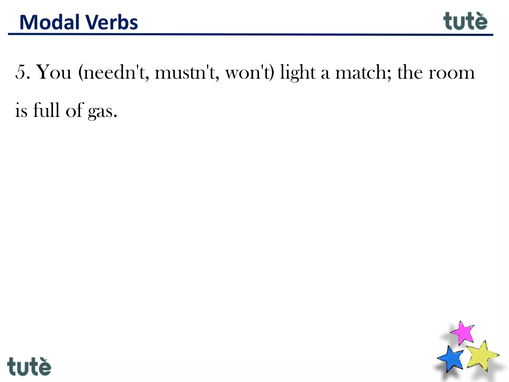Modal Verbs
5. You (needn't, mustn't, won't) light a match; the room
is full of gas.
 