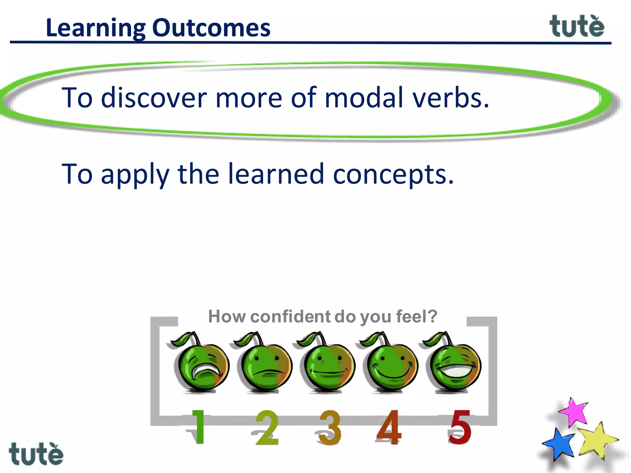 To discover more of modal verbs.
To apply the learned concepts.
Learning Outcomes
How confident do you feel?
 