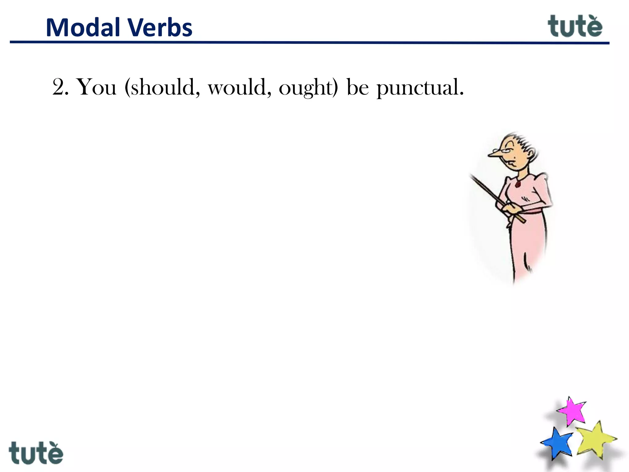 Modal Verbs
2. You (should, would, ought) be punctual.
 